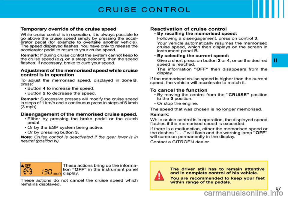 Citroen C2 DAG 2008 1.G Owners Manual �6�7� 
II
Temporary override of the cruise speed
While cruise control is in operation, it is always possible to go  above  the  cruise  speed  simply  by  pressing  the  ac cel-erator  pedal  (for  ex