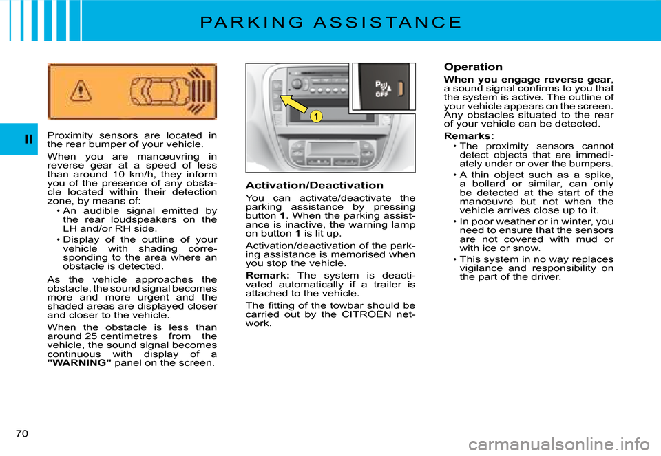Citroen C2 DAG 2008 1.G Workshop Manual 1
�7�0� 
II
P A R K I N G   A S S I S T A N C E
Proximity  sensors  are  located  in the rear bumper of your vehicle.
When  you  are  manœuvring  in reverse  gear  at  a  speed  of  less than  around