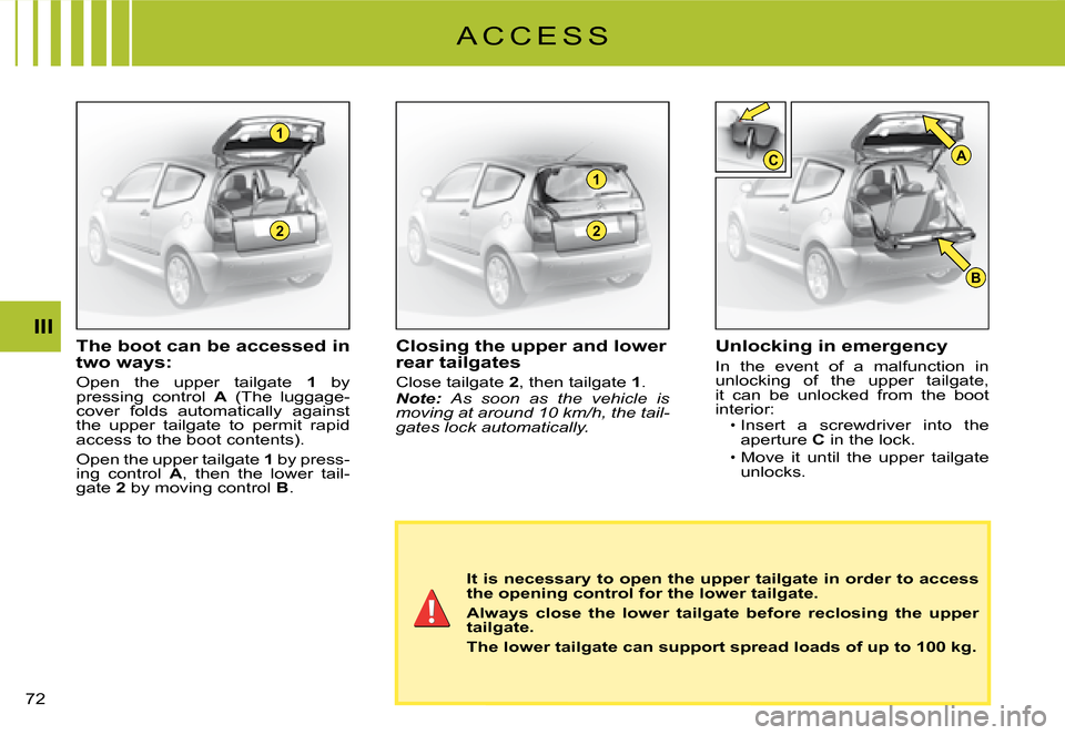 Citroen C2 DAG 2008 1.G Workshop Manual 2
1
2
1
B
CA
�7�2� 
IIIThe boot can be accessed in two ways:
Open  the  upper  tailgate 1  by pressing  control A  (The  luggage- cover  folds  automatically  against the  upper  tailgate  to  permit 