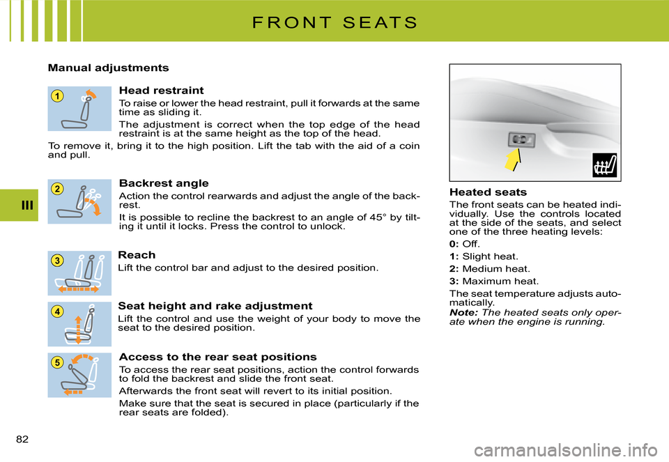 Citroen C2 DAG 2008 1.G Owners Manual 1
5
4
3
2
�8�2� 
III
F R O N T   S E A T S
Manual adjustments
Head restraint
To raise or lower the head restraint, pull it forwards at the same time as sliding it.
The  adjustment  is  correct  when  