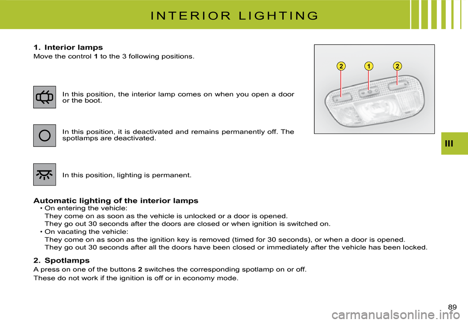 Citroen C2 DAG 2008 1.G Owners Manual 122
 8 9  
III
I N T E R I O R   L I G H T I N G
1.  Interior lamps
Move the control 1   t o   t h e   3   f o l l o w i n g   p o s i t i o n s .
Automatic lighting of the interior lampsOn entering t