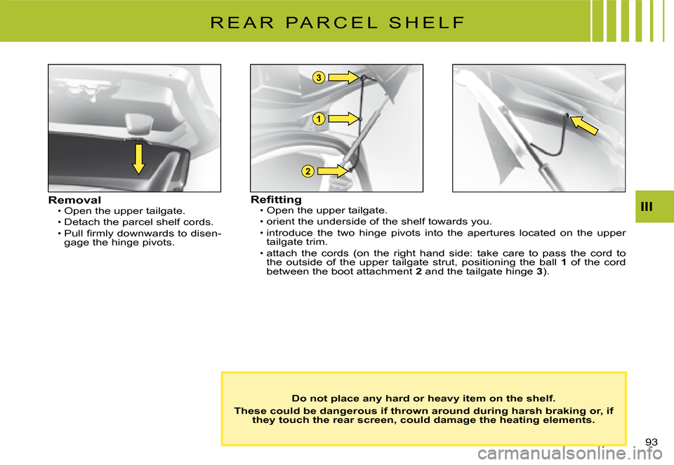 Citroen C2 DAG 2008 1.G Manual PDF 1
2
3
�9�3� 
III
R E A R   P A R C E L   S H E L F
RemovalOpen the upper tailgate.
Detach the parcel shelf cords.�P�u�l�l� �ﬁ� �r�m�l�y� �d�o�w�n�w�a�r�d�s� �t�o� �d�i�s�e�n�-gage the hinge pivots.
