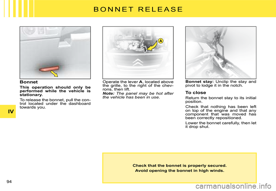Citroen C2 DAG 2008 1.G Manual PDF A
�9�4� 
IV
Check that the bonnet is properly secured.
Avoid opening the bonnet in high winds.
Bonnet
This  operation  should  only  be performed  while  the  vehicle  is stationary.
To release the bo