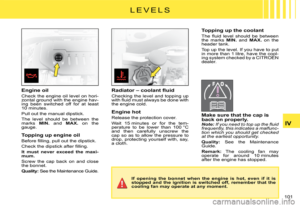 Citroen C2 DAG 2008 1.G Manual PDF 101 
IV
�L �E �V �E �L �S
Engine oil
Check the engine oil level on hori-zontal ground with the engine hav-ing  been  switched  off  for  at  least 10 minutes.
Pull out the manual dipstick.
The  level 