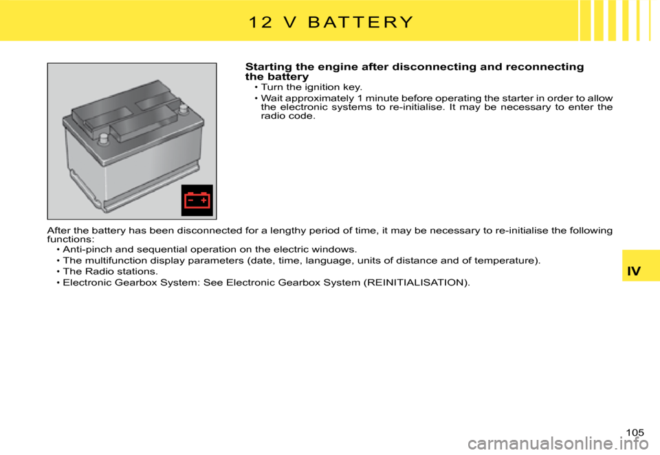 Citroen C2 DAG 2008 1.G Manual Online 105 
IV
Starting the engine after disconnecting and reconnecting the batteryTurn the ignition key.
Wait approximately 1 minute before operating the starter in order to allow the  electronic  systems  