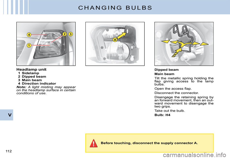 Citroen C2 DAG 2008 1.G Owners Manual 1
23
A
4
�1�1�2� 
V
C H A N G I N G   B U L B S
Headlamp unit1  Sidelamp2  Dipped beam3  Main beam4  Direction indicatorNote: A  light  misting  may  appear on the headlamp surface in certain conditio