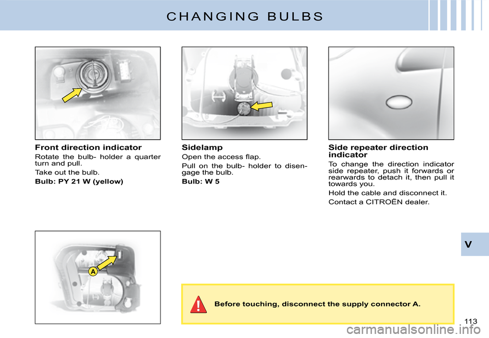 Citroen C2 DAG 2008 1.G Owners Manual A
�1�1�3� 
V
C H A N G I N G   B U L B S
Front direction indicator
Rotate  the  bulb-  holder  a  quarter turn and pull.
Take out the bulb.
Bulb: PY 21 W (yellow)
Sidelamp
�O�p�e�n� �t�h�e� �a�c�c�e�s