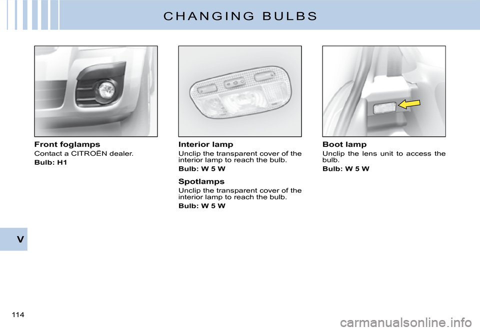 Citroen C2 DAG 2008 1.G Owners Manual �1�1�4� 
V
C H A N G I N G   B U L B S
Interior lamp
Unclip the transparent cover of the interior lamp to reach the bulb.
Bulb: W 5 W
Spotlamps
Unclip the transparent cover of the interior lamp to rea