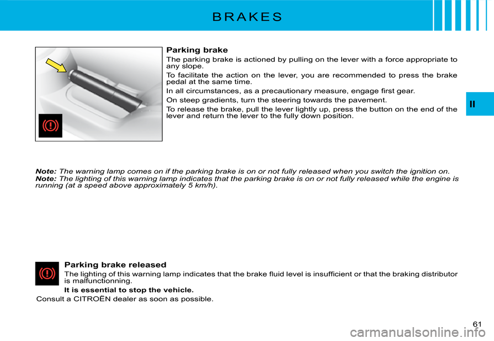 Citroen C2 2008 1.G Service Manual II
�6�1� 
B R A K E S
Parking brake
The parking brake is actioned by pulling on the lever with a force appropriate to any slope.
To  facilitate  the  action  on  the  lever,  you  are  recommended  t 