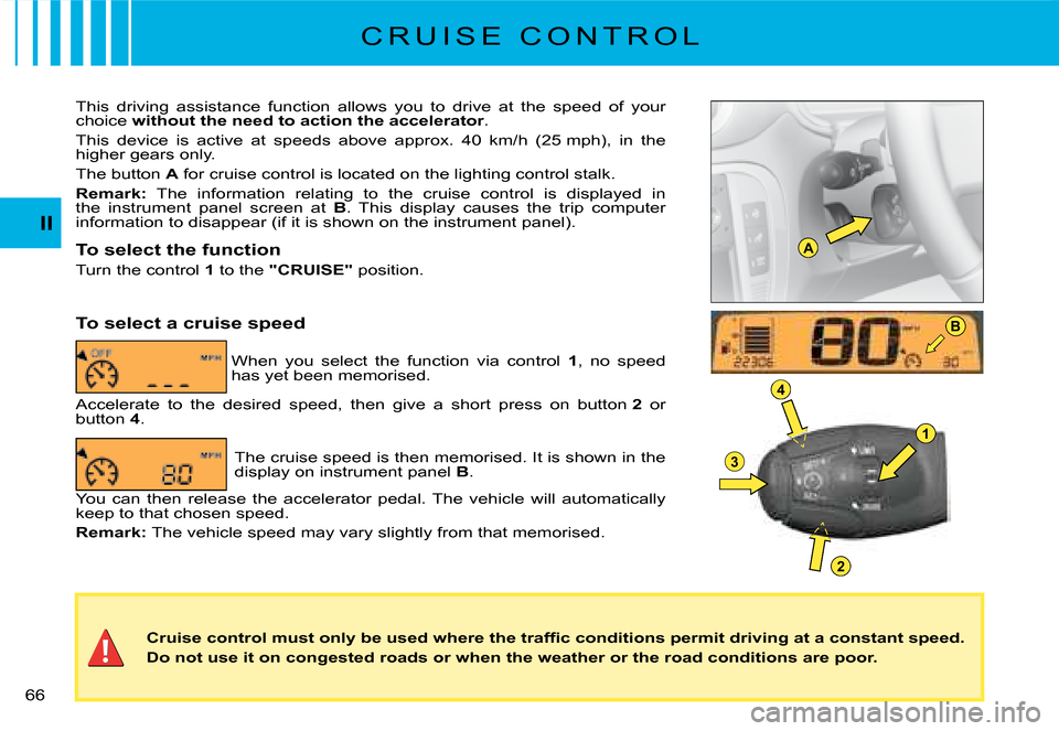 Citroen C2 2008 1.G Owners Manual A
B
1
4
3
2
II
�6�6� 
C R U I S E   C O N T R O L
�C�r�u�i�s�e� �c�o�n�t�r�o�l� �m�u�s�t� �o�n�l�y� �b�e� �u�s�e�d� �w�h�e�r�e� �t�h�e� �t�r�a�f�ﬁ� �c� �c�o�n�d�i�t�i�o�n�s� �p�e�r�m�i�t� �d�r�i�v�i