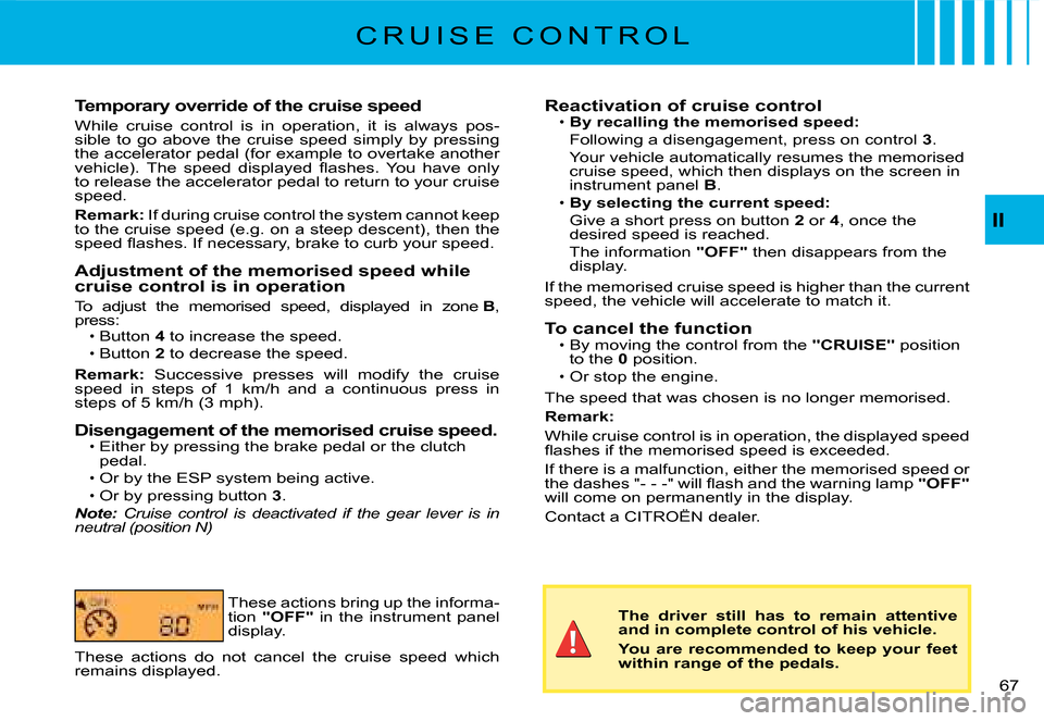 Citroen C2 2008 1.G Service Manual II
�6�7� 
C R U I S E   C O N T R O L
Temporary override of the cruise speed
While  cruise  control  is  in  operation,  it  is  always  pos-sible  to  go  above  the  cruise  speed  simply  by  press