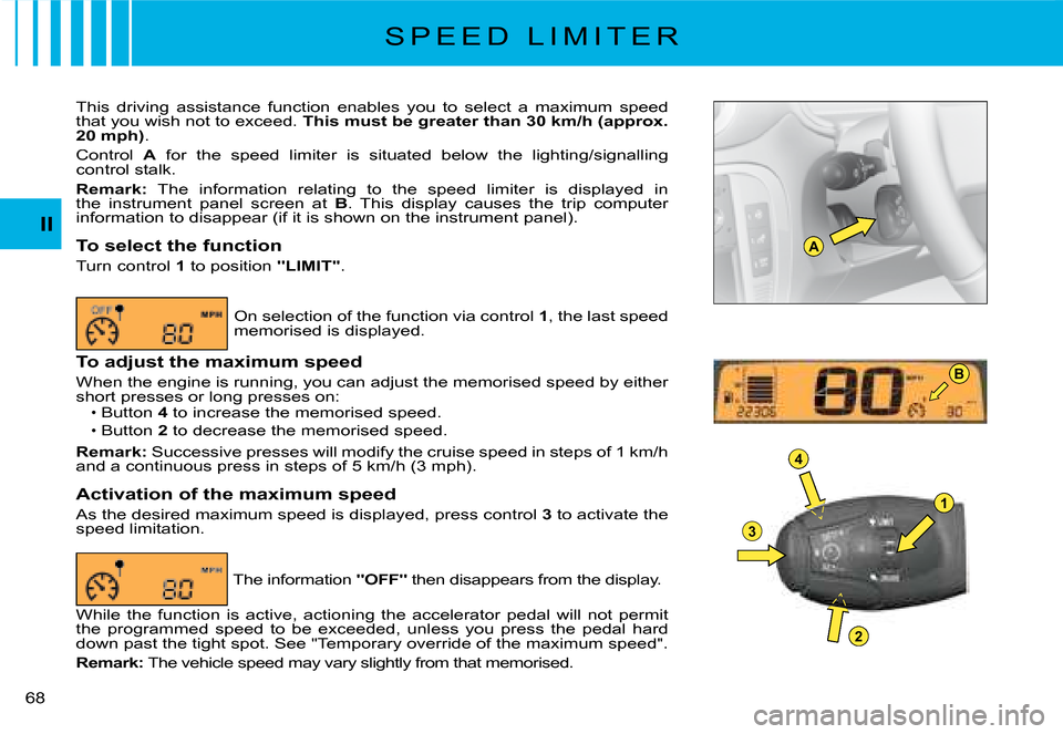 Citroen C2 2008 1.G Owners Manual A
1
4
3
2
B
II
�6�8� 
S P E E D   L I M I T E R
This  driving  assistance  function  enables  you  to  select  a  maximum  speed that you wish not to exceed. This must be greater than 30 km/h (approx.