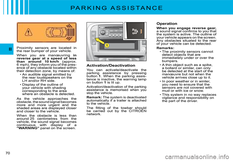 Citroen C2 2008 1.G Owners Manual 1
II
�7�0� 
P A R K I N G   A S S I S T A N C E
Proximity  sensors  are  located  in the rear bumper of your vehicle.
When  you  are  manœuvring in reverse  gear  at  a  speed  of  less than  around 