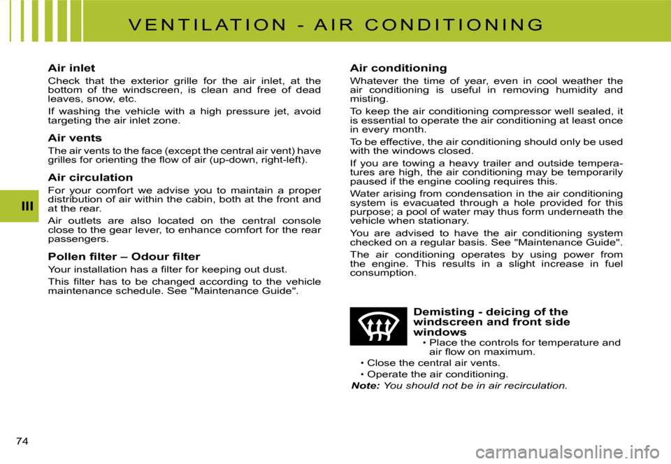 Citroen C2 2008 1.G Owners Manual III
74 
V E N T I L A T I O N   -   A I R   C O N D I T I O N I N G
Air inlet
Check  that  the  exterior  grille  for  the  air  inlet,  at  the bottom  of  the  windscreen,  is  clean  and  free  of 