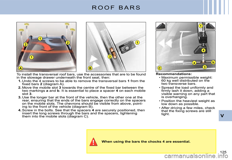 Citroen C3 DAG 2008 1.G Owners Manual 1
A
2
1
2
BC
1
3
1
4
ba
3
V
�1�2�5� 
R O O F   B A R S
When using the bars the chocks 4 are essential.
Recommendations:Maximum permissible weight: �6�0� �k�g� �w�e�l�l� �d�i�s�t�r�i�b�u�t�e�d� �o�n� �