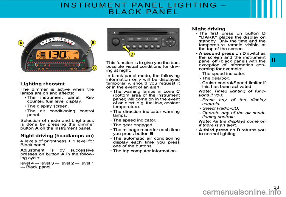 Citroen C3 DAG 2008 1.G User Guide D
AB
C
II
�3�3� 
I N S T R U M E N T   P A N E L   L I G H T I N G   – 
B L A C K   P A N E L
Lighting rheostat
The  dimmer  is  active  when  the lamps are on and affects:The  instrument  panel:  R