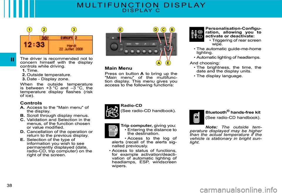 Citroen C3 DAG 2008 1.G Owners Manual EDCB
AE
231
II
�3�8� 
M U L T I F U N C T I O N   D I S P L A YD I S P L A Y   C
The  driver  is  recommended  not  to concern  himself  with  the  display controls while driving.1. Time.2. Outside te