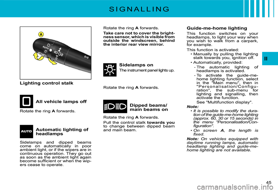 Citroen C3 DAG 2008 1.G Owners Guide A
II
�4�5� 
S I G N A L L I N G
Lighting control stalk
All vehicle lamps off
Sidelamps on
The instrument panel lights up.
Dipped beams/main beams onRotate the ring A forwards.
Rotate the ring A forwar