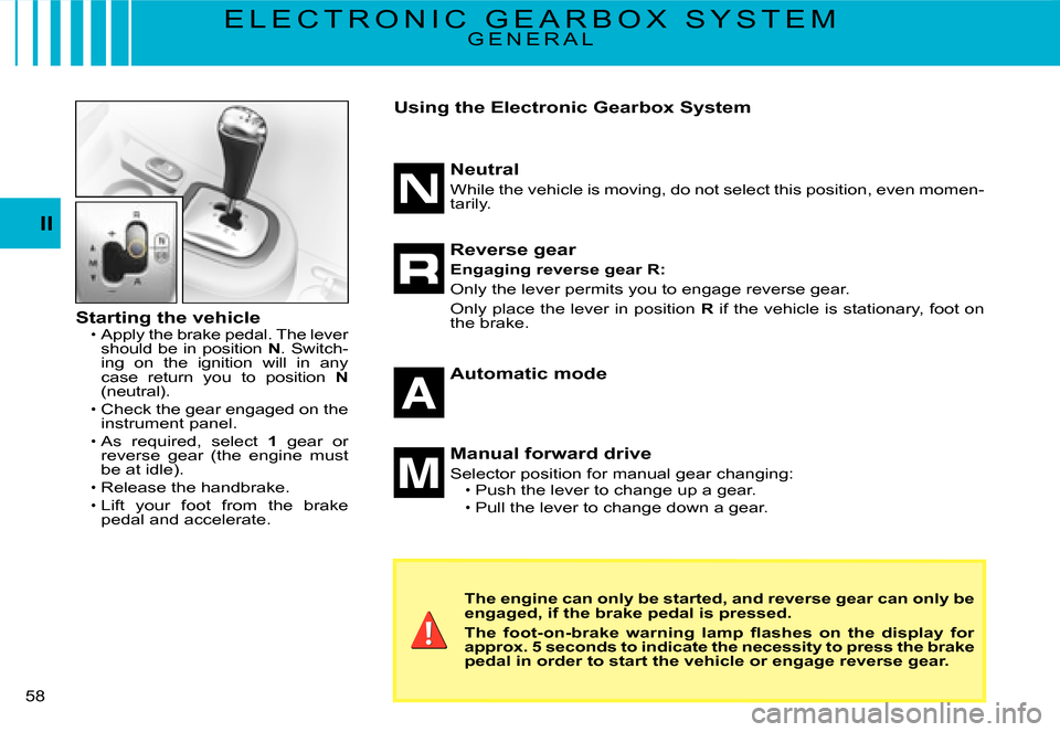 Citroen C3 DAG 2008 1.G Service Manual II
�5�8� 
E L E C T R O N I C   G E A R B O X   S Y S T E MG E N E R A L
Starting the vehicleApply the brake pedal. The lever should be in position N. Switch-ing  on  the  ignition  will  in  any case