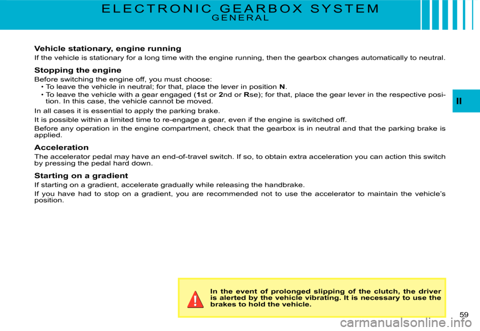 Citroen C3 DAG 2008 1.G Service Manual II
�5�9� 
E L E C T R O N I C   G E A R B O X   S Y S T E MG E N E R A L
Vehicle stationary, engine running
If the vehicle is stationary for a long time with the engine running, then the gearbox chang