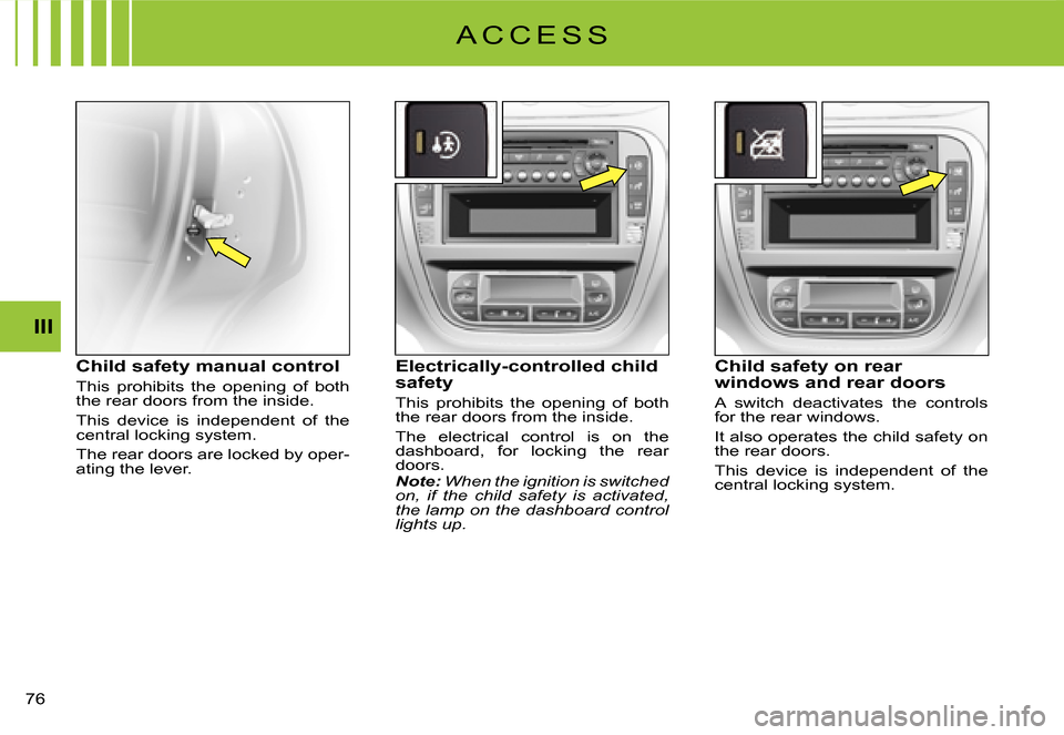 Citroen C3 DAG 2008 1.G Workshop Manual III
�7�6� 
Child safety manual control
This  prohibits  the  opening  of  both the rear doors from the inside.
This  device  is  independent  of  the central locking system.
The rear doors are locked 