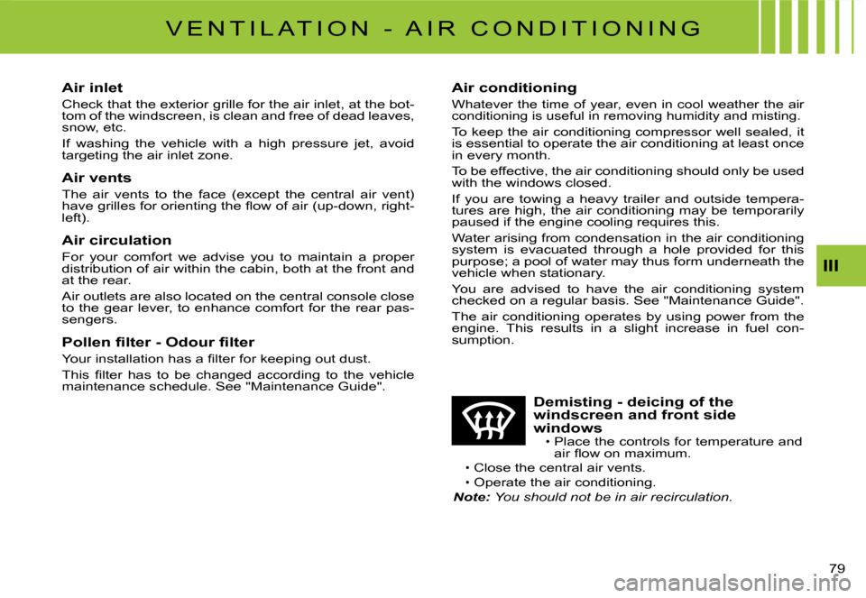 Citroen C3 DAG 2008 1.G Owners Manual III
�7�9� 
�V �E �N �T �I �L �A �T �I �O �N �  �- �  �A �I �R �  �C �O �N �D �I �T �I �O �N �I �N �G
Air inlet
Check that the exterior grille for the air inlet, at the bot-tom of the windscreen, is cl