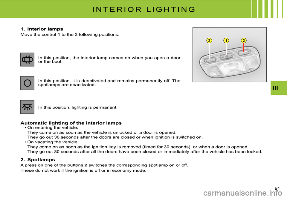 Citroen C3 DAG 2008 1.G Manual PDF 122
III
91 
I N T E R I O R   L I G H T I N G
1.  Interior lamps
Move the control 1� �t�o� �t�h�e� �3� �f�o�l�l�o�w�i�n�g� �p�o�s�i�t�i�o�n�s�.
Automatic lighting of the interior lampsOn entering the 