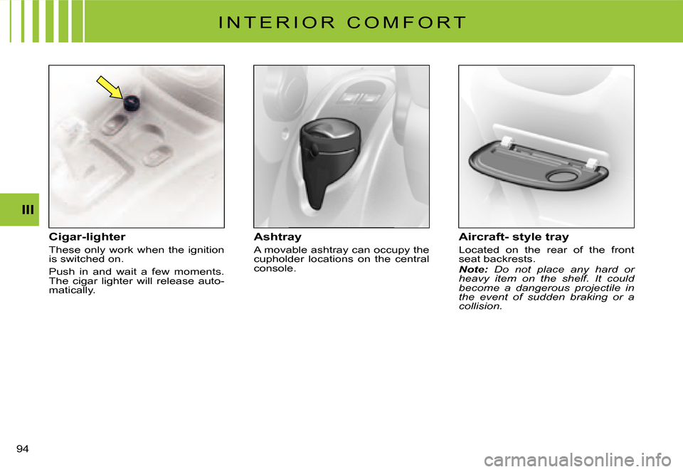 Citroen C3 DAG 2008 1.G Manual PDF III
�9�4� 
I N T E R I O R   C O M F O R T
Cigar-lighter
These only work when the ignition is switched on.
Push  in  and  wait  a  few  moments. The  cigar  lighter  will  release  auto-matically.
Ash