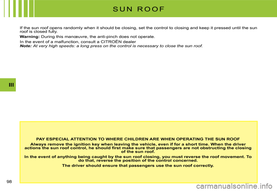 Citroen C3 DAG 2008 1.G Owners Manual III
�9�8� 
S U N   R O O F
PAY ESPECIAL ATTENTION TO WHERE CHILDREN ARE WHEN OPERATING THE SUN ROOF
Always remove the ignition key when leaving the vehicle, even if for a short time. When the driver �