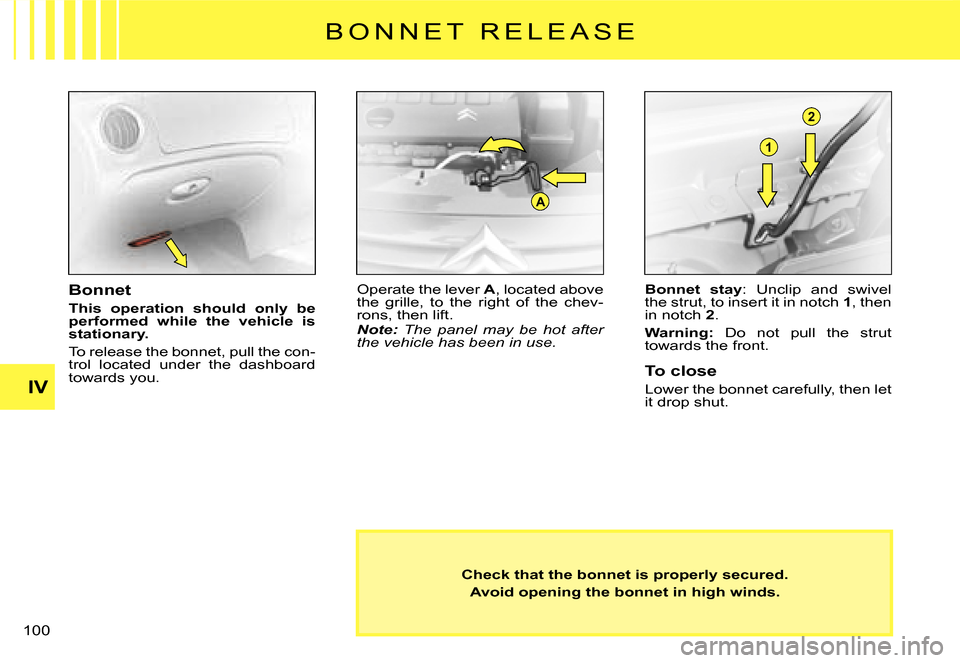 Citroen C3 DAG 2008 1.G Manual Online A
1
2
IV
�1�0�0� 
B O N N E T   R E L E A S E
Check that the bonnet is properly secured.
Avoid opening the bonnet in high winds.
Bonnet
This  operation  should  only  be performed  while  the  vehicle