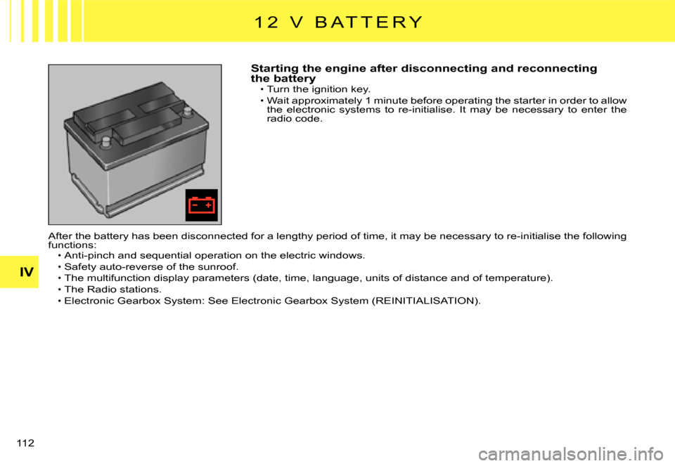 Citroen C3 DAG 2008 1.G Owners Manual IV
�1�1�2� 
Starting the engine after disconnecting and reconnecting the batteryTurn the ignition key.
Wait approximately 1 minute before operating the starter in order to allow the  electronic  syste