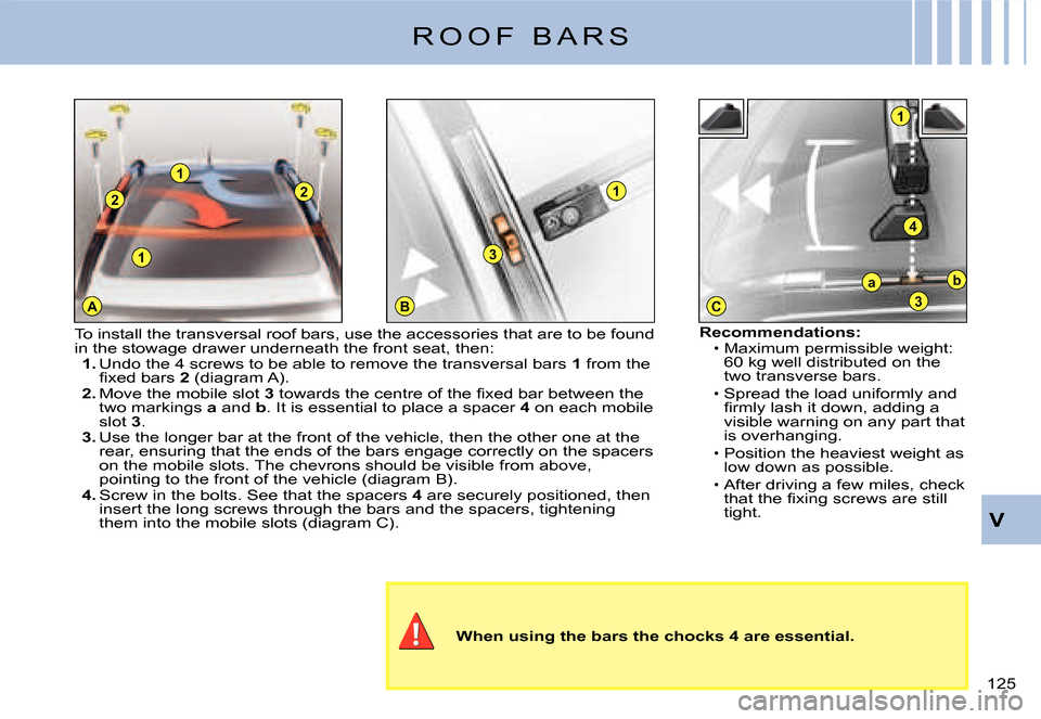 Citroen C3 2008 1.G Owners Manual 1
A
2
1
2
BC
1
3
1
4
ba
3
125 
V
R O O F   B A R S
When using the bars the chocks 4 are essential.
Recommendations:Maximum permissible weight: 60 kg well distributed on the two transverse bars.Spread 