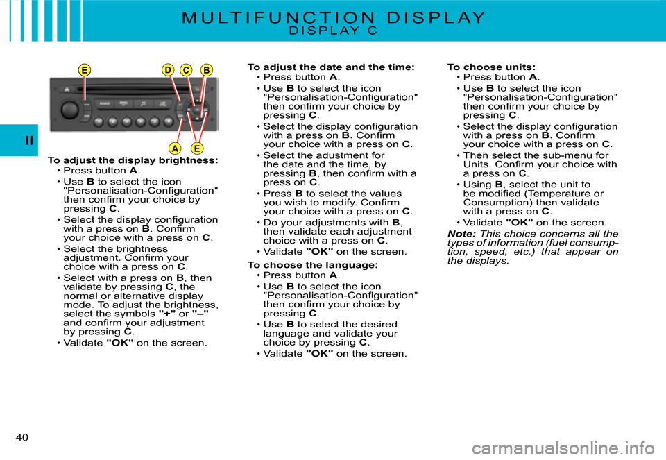 Citroen C3 2008 1.G Owners Guide EDCB
AE
40 
II
To adjust the display brightness:Press button A.Use B to select the icon �"�P�e�r�s�o�n�a�l�i�s�a�t�i�o�n�-�C�o�n�ﬁ� �g�u�r�a�t�i�o�n�"� �t�h�e�n� �c�o�n�ﬁ� �r�m� �y�o�u�r� �c�h�o�i