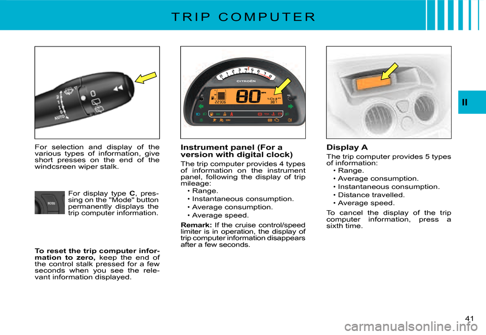 Citroen C3 2008 1.G Owners Manual 41 
II
T R I P   C O M P U T E R
For  selection  and  display  of  the various  types  of  information,  give short  presses  on  the  end  of  the windcsreen wiper stalk.
Instrument panel (For a vers