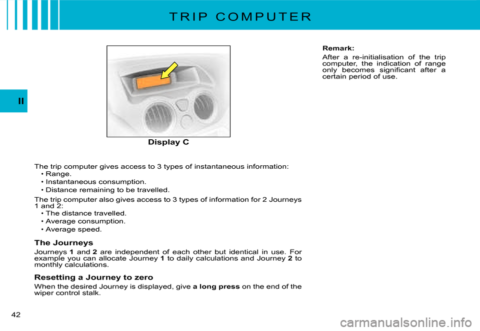 Citroen C3 2008 1.G Owners Guide 42 
II
The trip computer gives access to 3 types of instantaneous information:Range.
Instantaneous consumption.Distance remaining to be travelled.
The trip computer also gives access to 3 types of inf