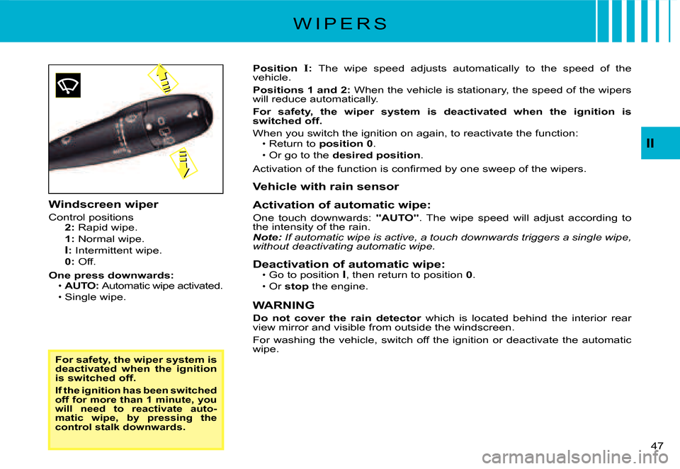 Citroen C3 2008 1.G Owners Guide 47 
II
W I P E R S
For safety, the wiper system is deactivated  when  the  ignition is switched off.
If the ignition has been switched 
off for more than 1 minute, you 
will  need  to  reactivate  aut