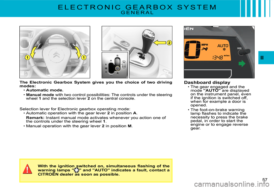 Citroen C3 2008 1.G Owners Manual 2
11
57 
II
E L E C T R O N I C   G E A R B O X   S Y S T E MG E N E R A L
The  Electronic  Gearbox  System  gives  you  the  choice  of  two driving modes:Automatic mode.
Manual mode with two control