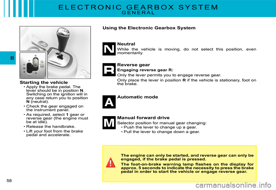 Citroen C3 2008 1.G Owners Manual 58
II
E L E C T R O N I C G E A R B O X S Y S T E MG E N E R A L
Starting the vehicleApply the brake pedal. The lever should be in position N. Switching on the ignition will in any case return yo Citroen C3 2008 1.G Owners Manual 58
II
E L E C T R O N I C G E A R B O X S Y S T E MG E N E R A L
Starting the vehicleApply the brake pedal. The lever should be in position N. Switching on the ignition will in any case return yo
