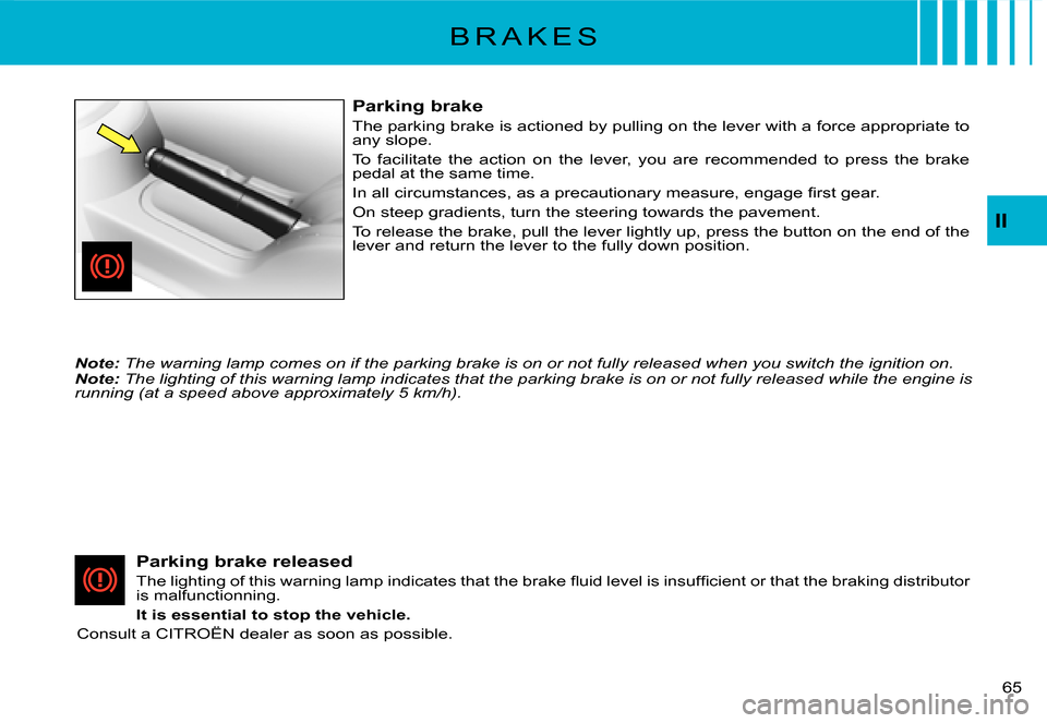 Citroen C3 2008 1.G Owners Manual 65 
II
B R A K E S
Parking brake
The parking brake is actioned by pulling on the lever with a force appropriate to any slope.
To  facilitate  the  action  on  the  lever,  you  are  recommended  t o  