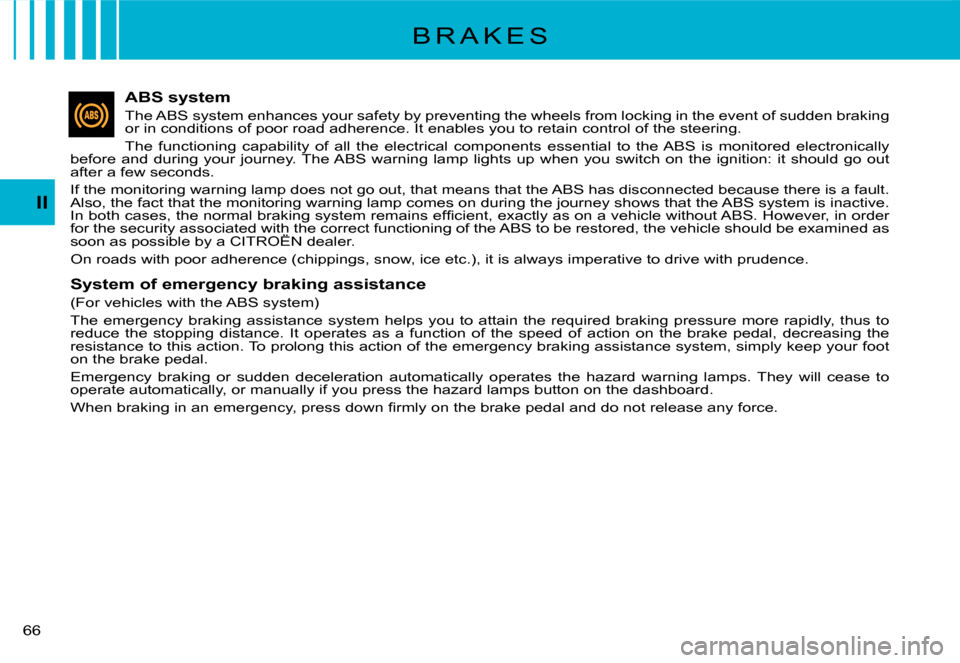 Citroen C3 2008 1.G Owners Manual 66 
II
ABS system
The ABS system enhances your safety by preventing the wheels from locking in the event of sudden braking or in conditions of poor road adherence. It enables you to retain control of 