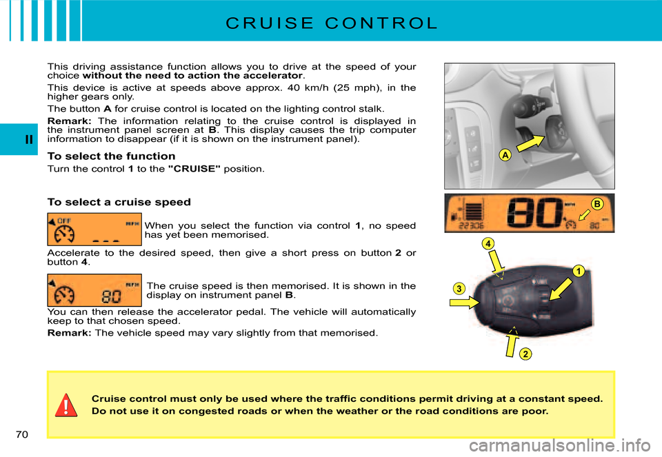 Citroen C3 2008 1.G Owners Manual A
B
1
4
3
2
70 
II
C R U I S E   C O N T R O L
�C�r�u�i�s�e� �c�o�n�t�r�o�l� �m�u�s�t� �o�n�l�y� �b�e� �u�s�e�d� �w�h�e�r�e� �t�h�e� �t�r�a�f�ﬁ� �c� �c�o�n�d�i�t�i�o�n�s� �p�e�r�m�i�t� �d�r�i�v�i�n�