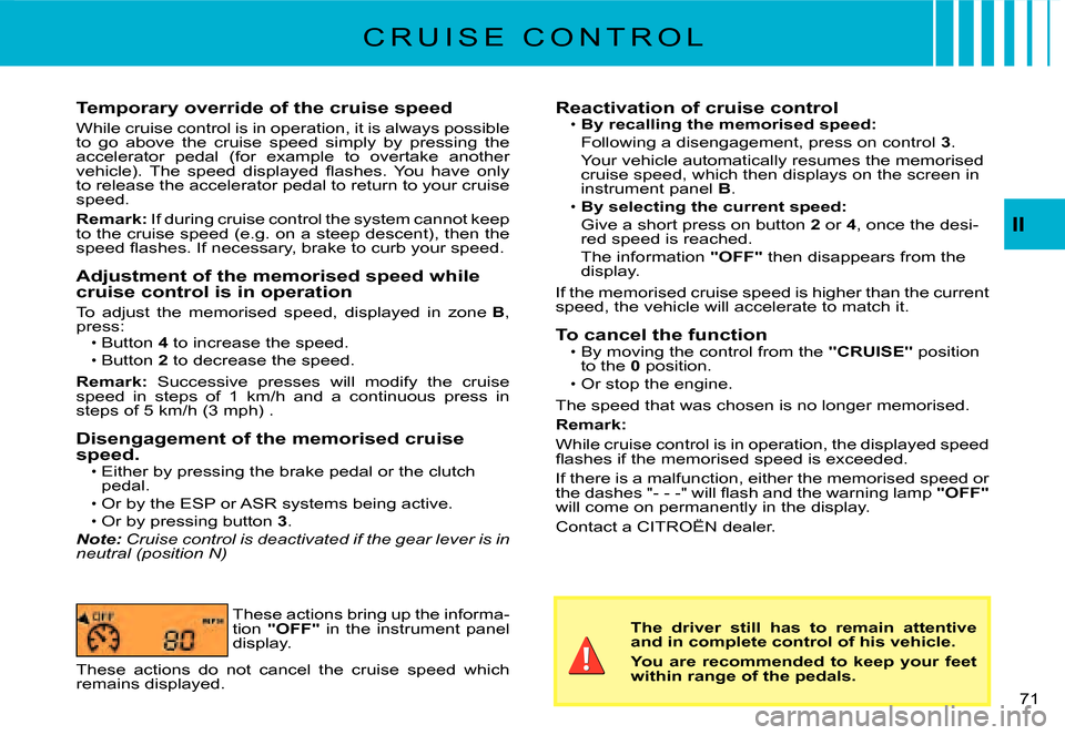 Citroen C3 2008 1.G Owners Manual 71 
II
C R U I S E   C O N T R O L
Temporary override of the cruise speed
While cruise control is in operation, it is always possible to  go  above  the  cruise  speed  simply  by  pressing  the accel