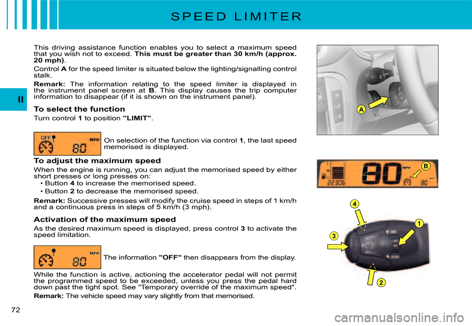 Citroen C3 2008 1.G Owners Manual A
1
4
3
2
B
72 
II
S P E E D   L I M I T E R
This  driving  assistance  function  enables  you  to  select  a  maximum  speed that you wish not to exceed. This must be greater than 30 km/h (approx. 20