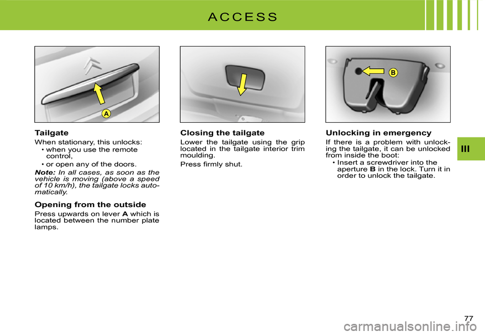 Citroen C3 2008 1.G Owners Manual A
B
77 
III
Tailgate
When stationary, this unlocks:when you use the remote control,
or open any of the doors.Note: In  all  cases,  as  soon  as  the vehicle  is  moving  (above  a  speed of 10 km/h),
