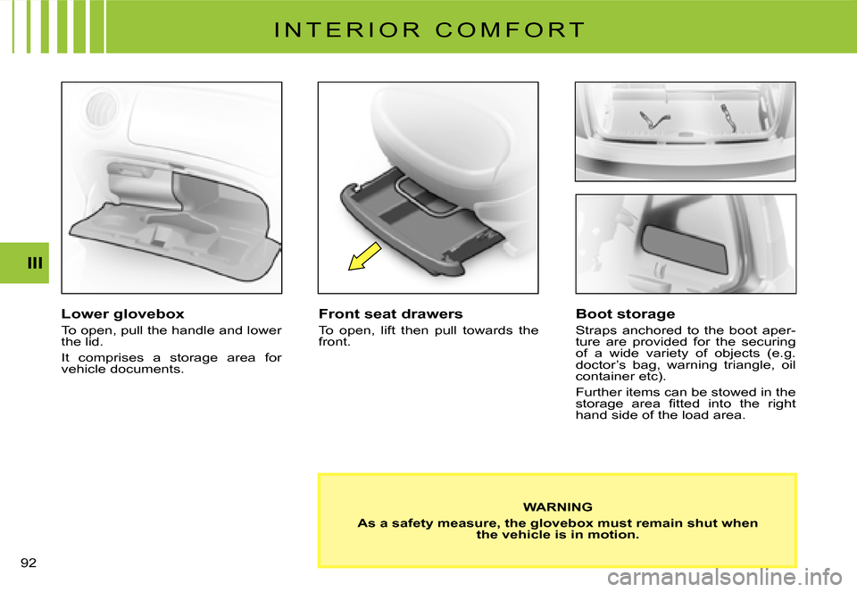Citroen C3 2008 1.G Owners Manual 92 
III
I N T E R I O R   C O M F O R T
Lower glovebox
To open, pull the handle and lower the lid.
It  comprises  a  storage  area  for vehicle documents.
Front seat drawers
To  open,  lift  then  pul