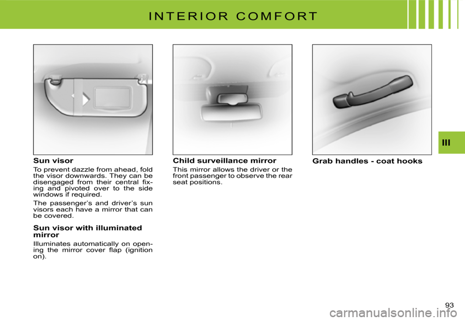 Citroen C3 2008 1.G Owners Manual 93 
III
I N T E R I O R   C O M F O R T
Sun visor
To prevent dazzle from ahead, fold the visor downwards. They can be �d�i�s�e�n�g�a�g�e�d�  �f�r�o�m�  �t�h�e�i�r�  �c�e�n�t�r�a�l�  �ﬁ� �x�-ing  and