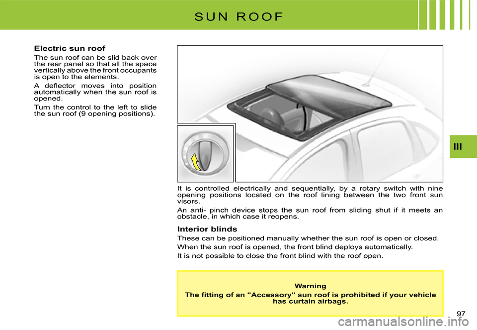 Citroen C3 2008 1.G Owners Manual 97 
III
S U N   R O O F
Electric sun roof
The sun roof can be slid back over the rear panel so that all the space vertically above the front occupants is open to the elements.
�A�  �d�e�ﬂ� �e�c�t�o�