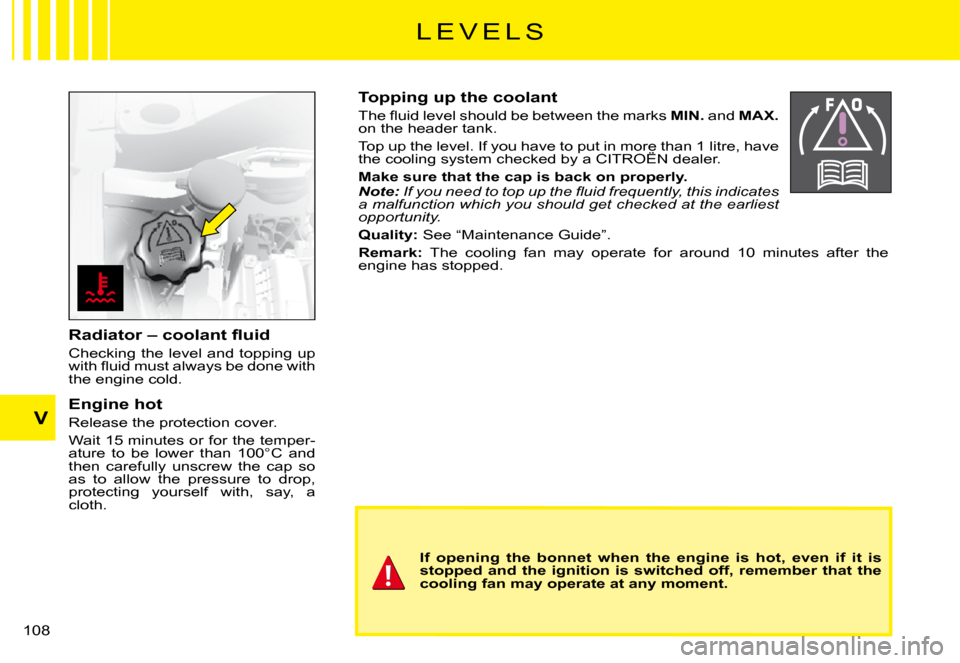 Citroen C3 PLURIEL DAG 2008 1.G Owners Manual V
�1�0�8� 
Topping up the coolant
�T�h�e� �ﬂ� �u�i�d� �l�e�v�e�l� �s�h�o�u�l�d� �b�e� �b�e�t�w�e�e�n� �t�h�e� �m�a�r�k�s� MIN. and MAX.on the header tank.
Top up the level. If you have to put in mor