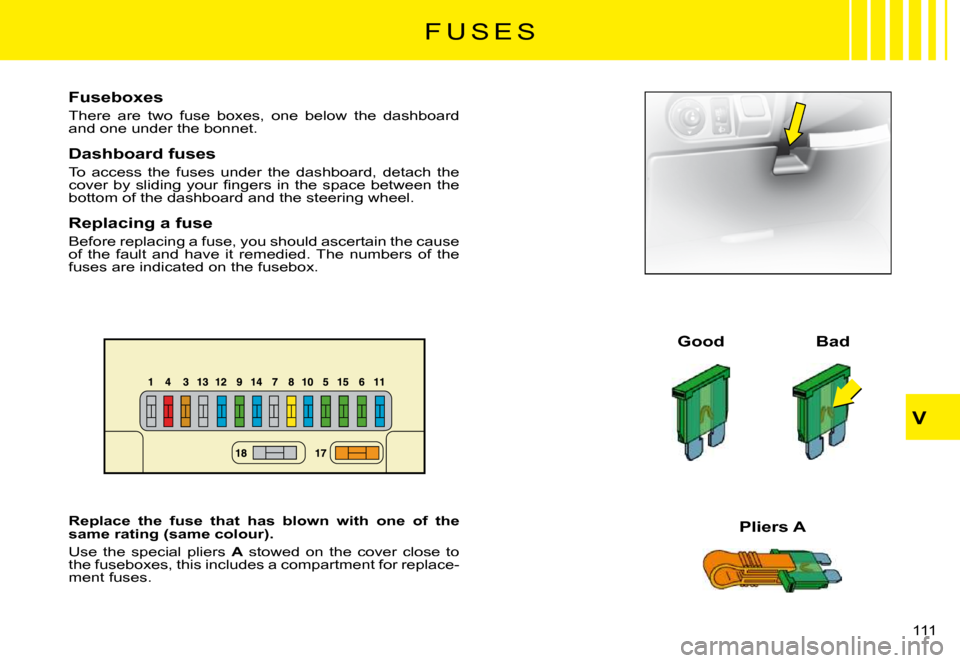 Citroen C3 PLURIEL DAG 2008 1.G Owners Manual V
111 
F U S E S
Fuseboxes
There  are  two  fuse  boxes,  one  below  the  dashboard and one under the bonnet.
Dashboard fuses
To  access  the  fuses  under  the  dashboard,  detach  the �c�o�v�e�r�  