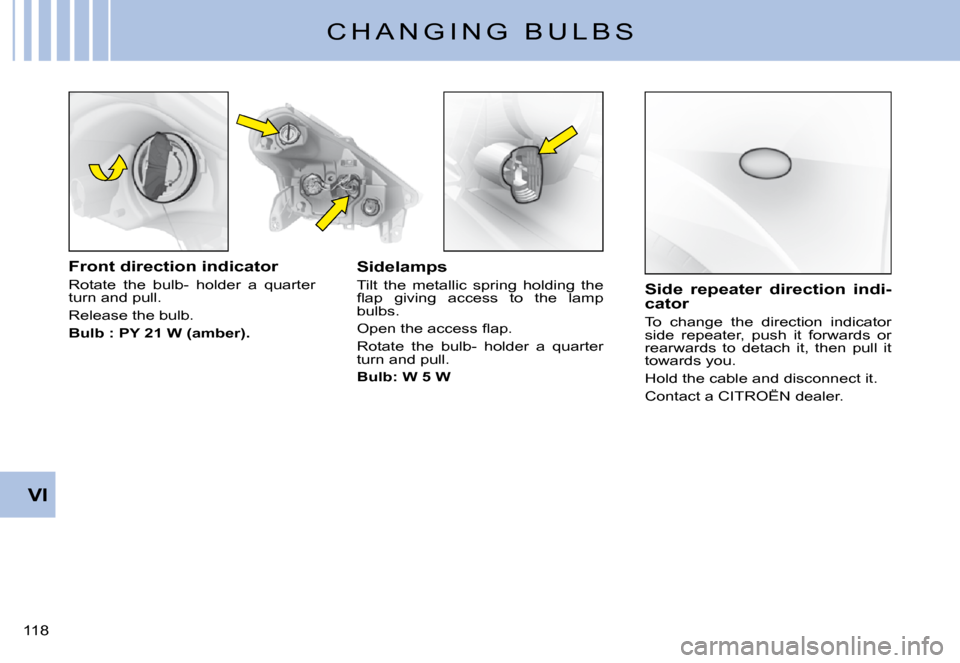 Citroen C3 PLURIEL DAG 2008 1.G Owners Manual VI
�1�1�8� 
C H A N G I N G   B U L B S
Front direction indicator
Rotate  the  bulb-  holder  a  quarter turn and pull.
Release the bulb.
Bulb : PY 21 W (amber).
Sidelamps
Tilt  the  metallic  spring 
